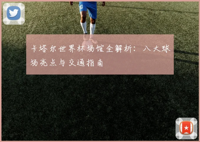 卡塔尔世界杯场馆全解析：八大球场亮点与交通指南