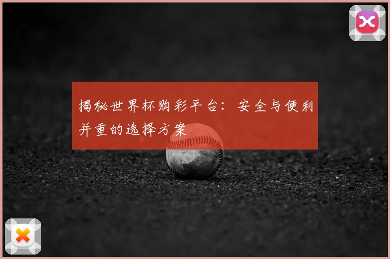 揭秘世界杯购彩平台：安全与便利并重的选择方案
