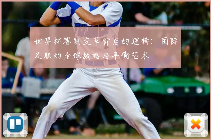 世界杯赛制变革背后的逻辑：国际足联的全球战略与平衡艺术