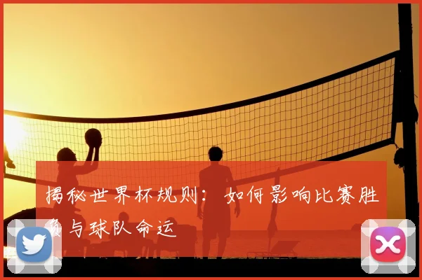 揭秘世界杯规则：如何影响比赛胜负与球队命运