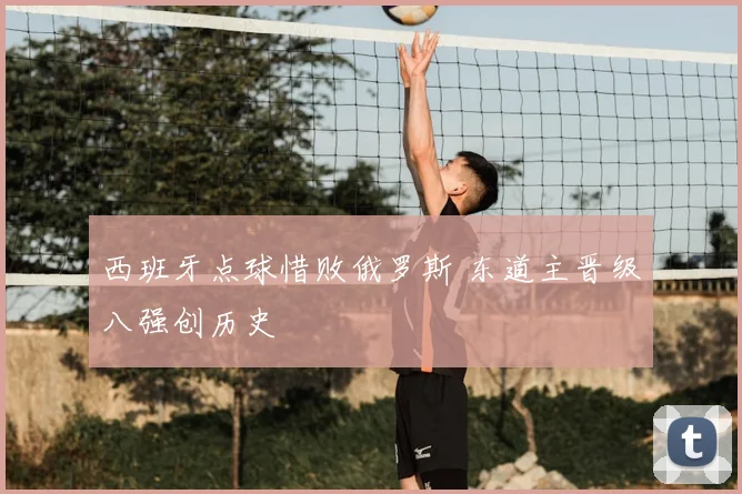西班牙点球惜败俄罗斯 东道主晋级八强创历史