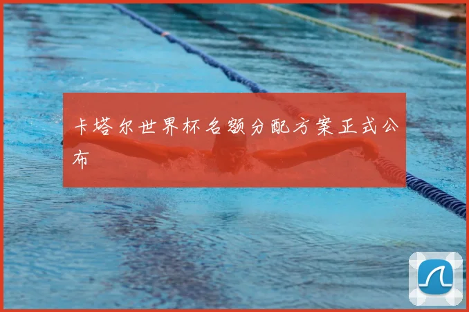 卡塔尔世界杯名额分配方案正式公布