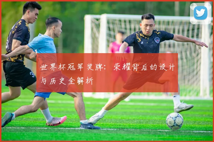 世界杯冠军奖牌:荣耀背后的设计与历史全解析