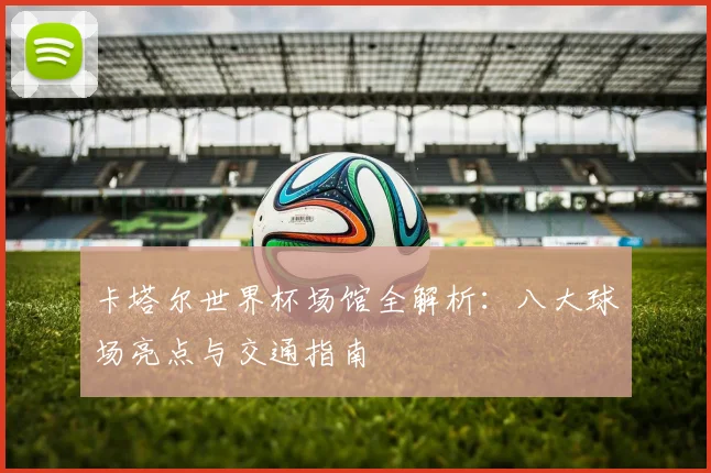 卡塔尔世界杯场馆全解析：八大球场亮点与交通指南