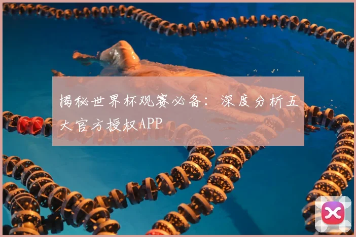 揭秘世界杯观赛必备：深度分析五大官方授权APP