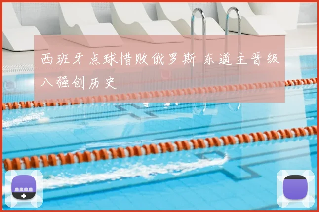 西班牙点球惜败俄罗斯 东道主晋级八强创历史