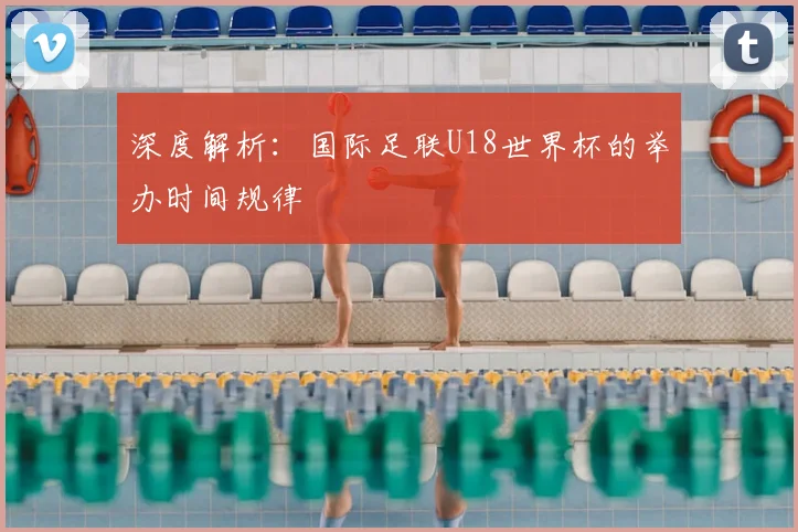 深度解析:国际足联U18世界杯的举办时间规律