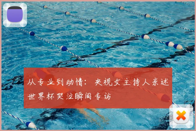 从专业到动情:央视女主持人亲述世界杯哭泣瞬间专访