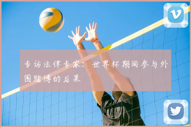 专访法律专家:世界杯期间参与外围赌博的后果