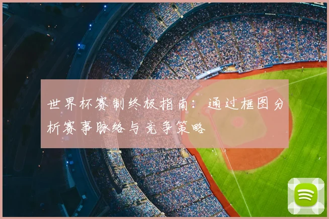 世界杯赛制终极指南：通过框图分析赛事脉络与竞争策略