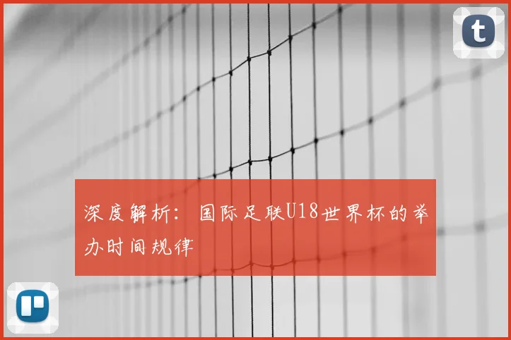 深度解析:国际足联U18世界杯的举办时间规律